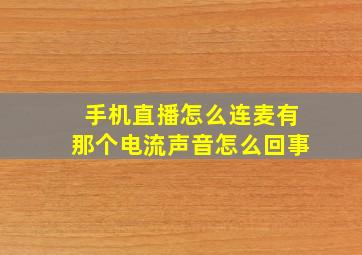 手机直播怎么连麦有那个电流声音怎么回事