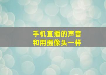 手机直播的声音和用摄像头一样