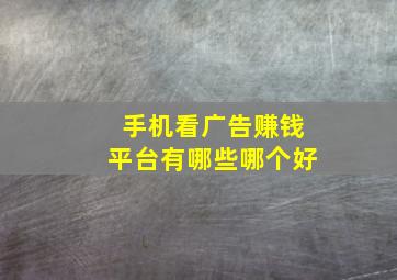 手机看广告赚钱平台有哪些哪个好