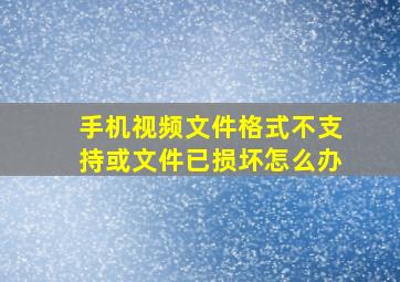 手机视频文件格式不支持或文件已损坏怎么办