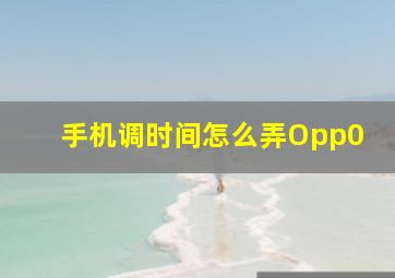 手机调时间怎么弄Opp0