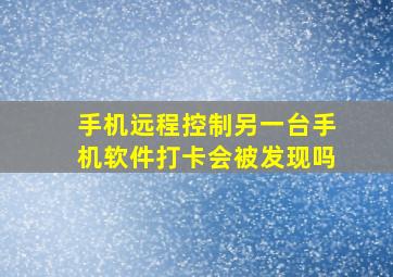 手机远程控制另一台手机软件打卡会被发现吗