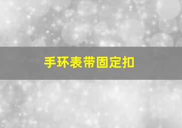 手环表带固定扣