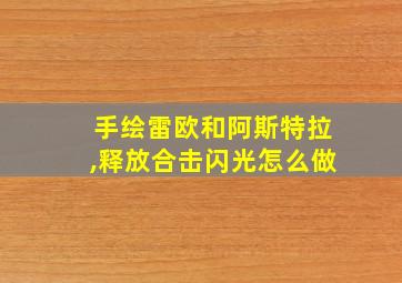 手绘雷欧和阿斯特拉,释放合击闪光怎么做