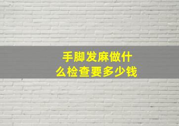 手脚发麻做什么检查要多少钱