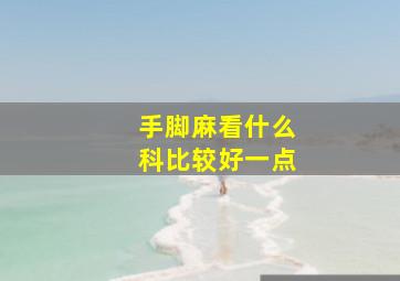 手脚麻看什么科比较好一点