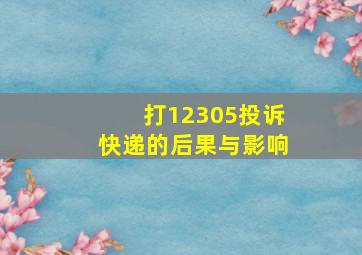 打12305投诉快递的后果与影响