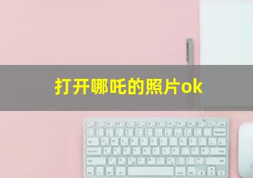 打开哪吒的照片ok