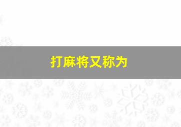 打麻将又称为