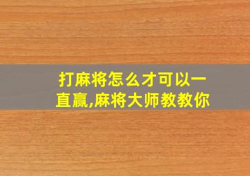 打麻将怎么才可以一直赢,麻将大师教教你