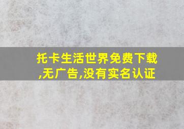 托卡生活世界免费下载,无广告,没有实名认证