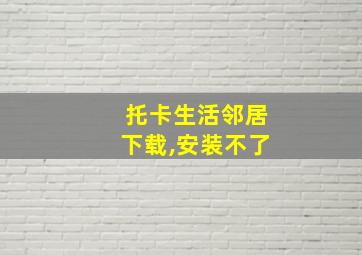 托卡生活邻居下载,安装不了