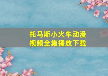 托马斯小火车动漫视频全集播放下载