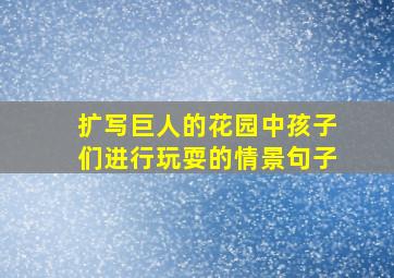 扩写巨人的花园中孩子们进行玩耍的情景句子