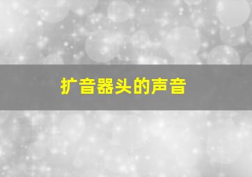 扩音器头的声音