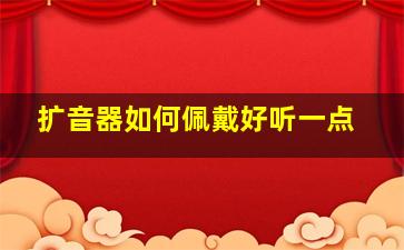 扩音器如何佩戴好听一点