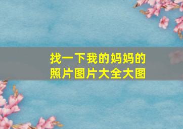 找一下我的妈妈的照片图片大全大图