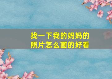 找一下我的妈妈的照片怎么画的好看