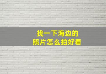 找一下海边的照片怎么拍好看