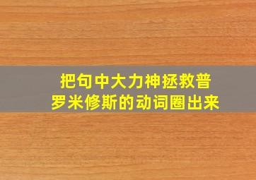 把句中大力神拯救普罗米修斯的动词圈出来