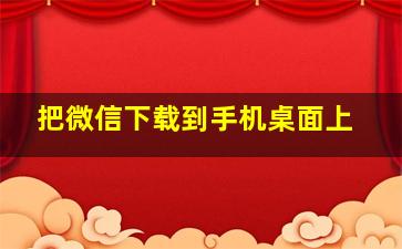 把微信下载到手机桌面上