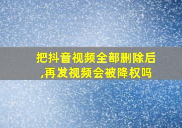 把抖音视频全部删除后,再发视频会被降权吗