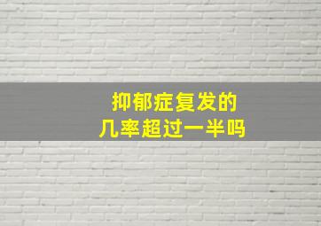 抑郁症复发的几率超过一半吗