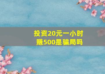 投资20元一小时赚500是骗局吗