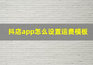 抖店app怎么设置运费模板