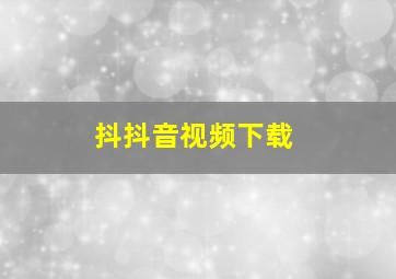 抖抖音视频下载