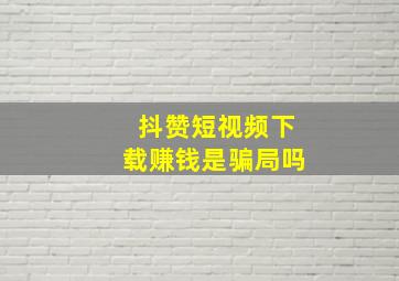 抖赞短视频下载赚钱是骗局吗