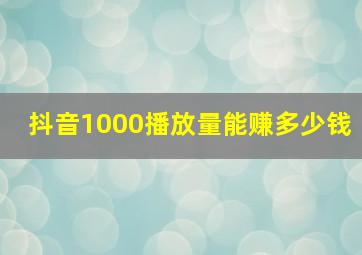 抖音1000播放量能赚多少钱