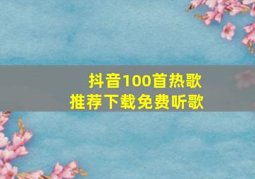 抖音100首热歌推荐下载免费听歌