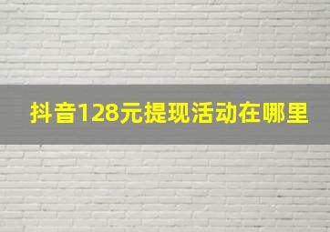 抖音128元提现活动在哪里