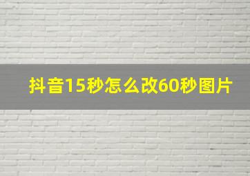 抖音15秒怎么改60秒图片