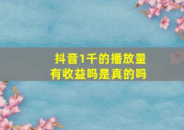 抖音1千的播放量有收益吗是真的吗