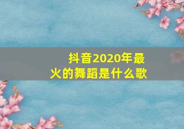 抖音2020年最火的舞蹈是什么歌