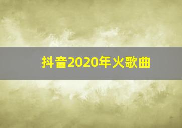 抖音2020年火歌曲