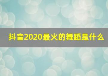 抖音2020最火的舞蹈是什么