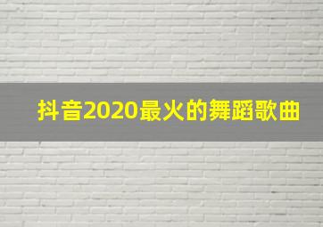 抖音2020最火的舞蹈歌曲