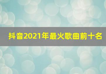 抖音2021年最火歌曲前十名