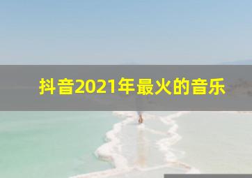 抖音2021年最火的音乐