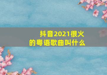 抖音2021很火的粤语歌曲叫什么