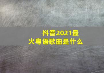 抖音2021最火粤语歌曲是什么