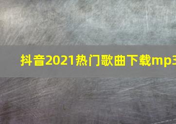 抖音2021热门歌曲下载mp3