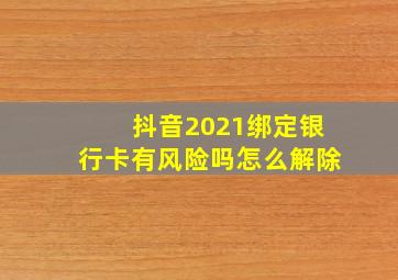 抖音2021绑定银行卡有风险吗怎么解除