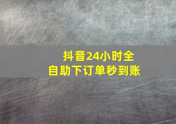 抖音24小时全自助下订单秒到账