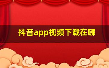 抖音app视频下载在哪