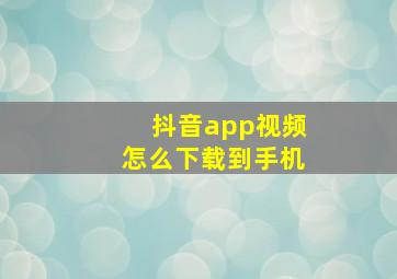 抖音app视频怎么下载到手机