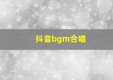 抖音bgm合唱